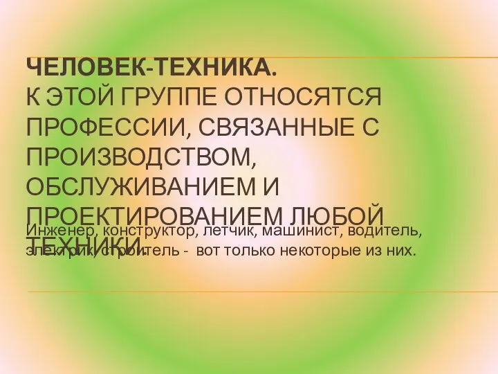 ЧЕЛОВЕК-ТЕХНИКА. К ЭТОЙ ГРУППЕ ОТНОСЯТСЯ ПРОФЕССИИ, СВЯЗАННЫЕ С ПРОИЗВОДСТВОМ, ОБСЛУЖИВАНИЕМ И ПРОЕКТИРОВАНИЕМ