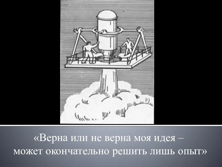 «Верна или не верна моя идея – может окончательно решить лишь опыт»