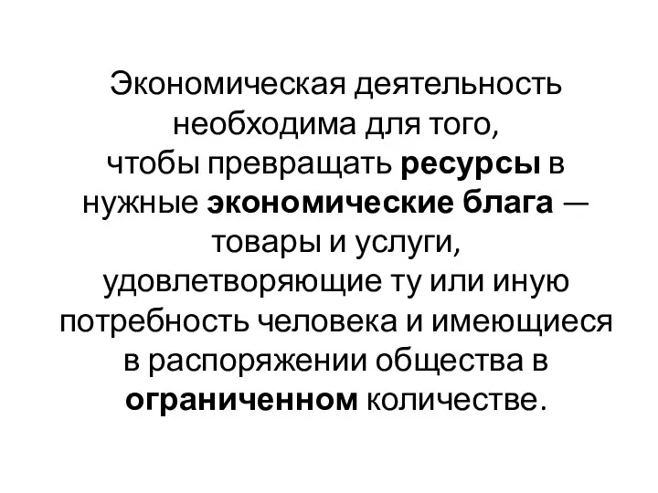 Экономическая деятельность необходима для того, чтобы превращать ресурсы в нужные экономические блага