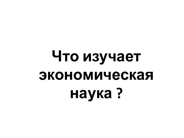 Что изучает экономическая наука ?