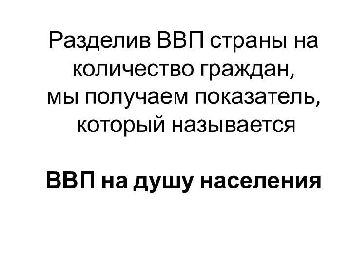 Разделив ВВП страны на количество граждан, мы получаем показатель, который называется ВВП на душу населения