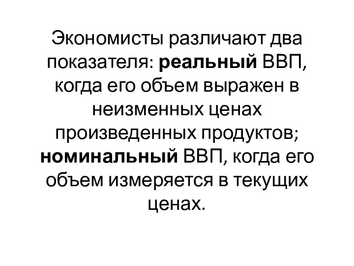 Экономисты различают два показателя: реальный ВВП, когда его объем выражен в неизменных