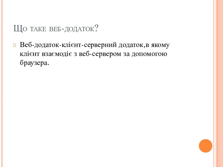 Що таке веб-додаток? Веб-додаток-клієнт-серверний додаток,в якому клієнт взаємодіє з веб-сервером за допомогою браузера.