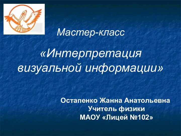 Мастер-класс «Интерпретация визуальной информации» Остапенко Жанна Анатольевна Учитель физики МАОУ «Лицей №102»