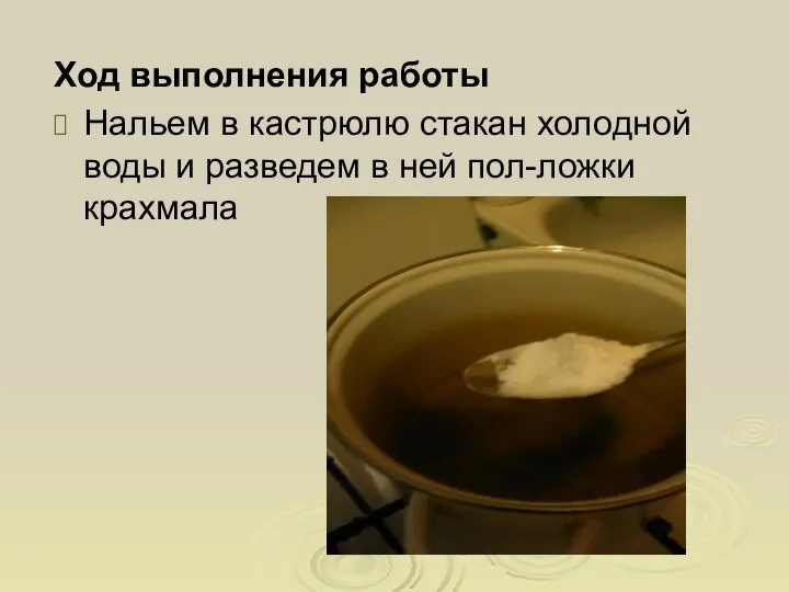 Ход выполнения работы Нальем в кастрюлю стакан холодной воды и разведем в ней пол-ложки крахмала