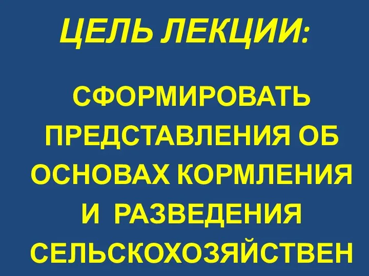 ЦЕЛЬ ЛЕКЦИИ: СФОРМИРОВАТЬ ПРЕДСТАВЛЕНИЯ ОБ ОСНОВАХ КОРМЛЕНИЯ И РАЗВЕДЕНИЯ СЕЛЬСКОХОЗЯЙСТВЕННЫХ ЖИВОТНЫХ