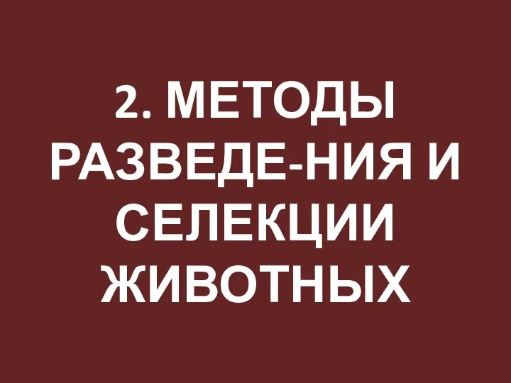 2. МЕТОДЫ РАЗВЕДЕ-НИЯ И СЕЛЕКЦИИ ЖИВОТНЫХ