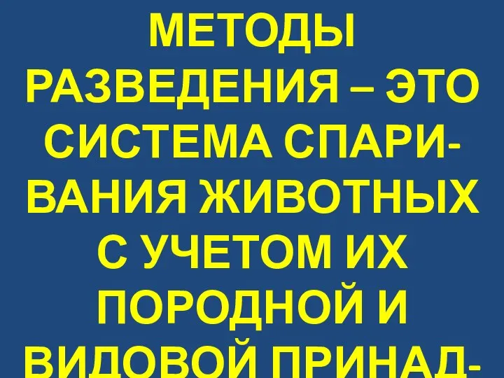 МЕТОДЫ РАЗВЕДЕНИЯ – ЭТО СИСТЕМА СПАРИ-ВАНИЯ ЖИВОТНЫХ С УЧЕТОМ ИХ ПОРОДНОЙ И ВИДОВОЙ ПРИНАД-ЛЕЖНОСТИ