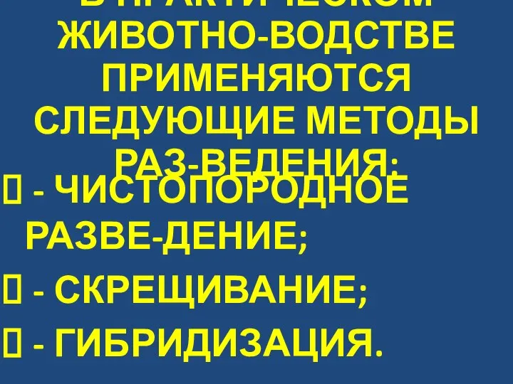 В ПРАКТИЧЕСКОМ ЖИВОТНО-ВОДСТВЕ ПРИМЕНЯЮТСЯ СЛЕДУЮЩИЕ МЕТОДЫ РАЗ-ВЕДЕНИЯ: - ЧИСТОПОРОДНОЕ РАЗВЕ-ДЕНИЕ; - СКРЕЩИВАНИЕ; - ГИБРИДИЗАЦИЯ.