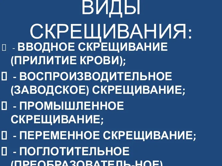 ВИДЫ СКРЕЩИВАНИЯ: - ВВОДНОЕ СКРЕЩИВАНИЕ (ПРИЛИТИЕ КРОВИ); - ВОСПРОИЗВОДИТЕЛЬНОЕ (ЗАВОДСКОЕ) СКРЕЩИВАНИЕ; -