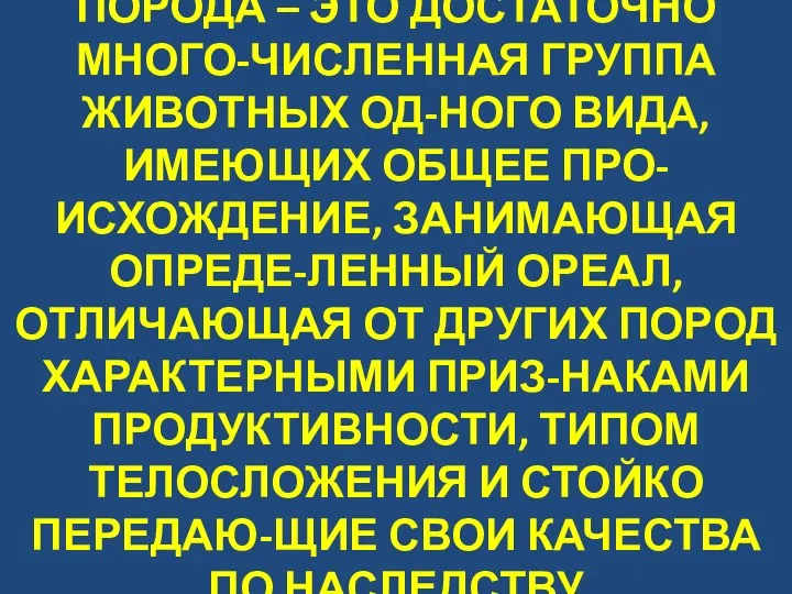 ПОРОДА – ЭТО ДОСТАТОЧНО МНОГО-ЧИСЛЕННАЯ ГРУППА ЖИВОТНЫХ ОД-НОГО ВИДА, ИМЕЮЩИХ ОБЩЕЕ ПРО-ИСХОЖДЕНИЕ,