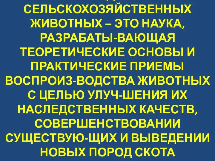 РАЗВЕДЕНИЕ СЕЛЬСКОХОЗЯЙСТВЕННЫХ ЖИВОТНЫХ – ЭТО НАУКА, РАЗРАБАТЫ-ВАЮЩАЯ ТЕОРЕТИЧЕСКИЕ ОСНОВЫ И ПРАКТИЧЕСКИЕ ПРИЕМЫ