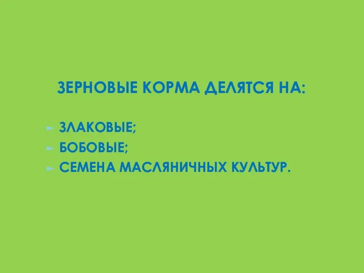 ЗЕРНОВЫЕ КОРМА ДЕЛЯТСЯ НА: ЗЛАКОВЫЕ; БОБОВЫЕ; СЕМЕНА МАСЛЯНИЧНЫХ КУЛЬТУР.