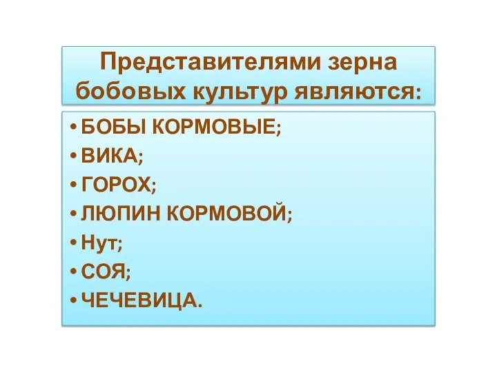 Представителями зерна бобовых культур являются: БОБЫ КОРМОВЫЕ; ВИКА; ГОРОХ; ЛЮПИН КОРМОВОЙ; Нут; СОЯ; ЧЕЧЕВИЦА.