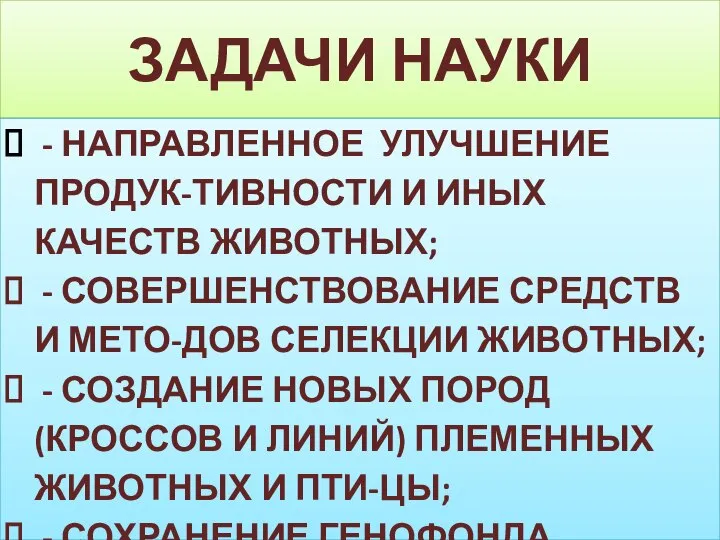 ЗАДАЧИ НАУКИ - НАПРАВЛЕННОЕ УЛУЧШЕНИЕ ПРОДУК-ТИВНОСТИ И ИНЫХ КАЧЕСТВ ЖИВОТНЫХ; - СОВЕРШЕНСТВОВАНИЕ