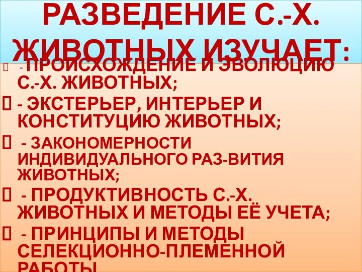 РАЗВЕДЕНИЕ С.-Х. ЖИВОТНЫХ ИЗУЧАЕТ: - ПРОИСХОЖДЕНИЕ И ЭВОЛЮЦИЮ С.-Х. ЖИВОТНЫХ; - ЭКСТЕРЬЕР,