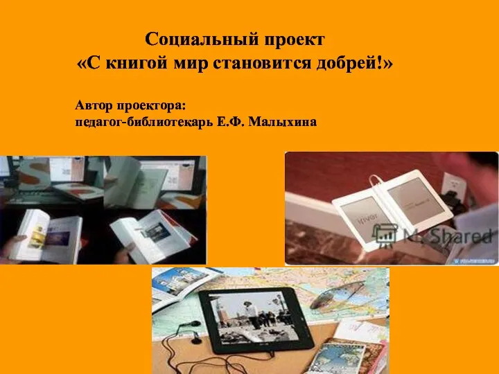 Социальный проект «С книгой мир становится добрей!» Автор проектора: педагог-библиотекарь Е.Ф. Малыхина