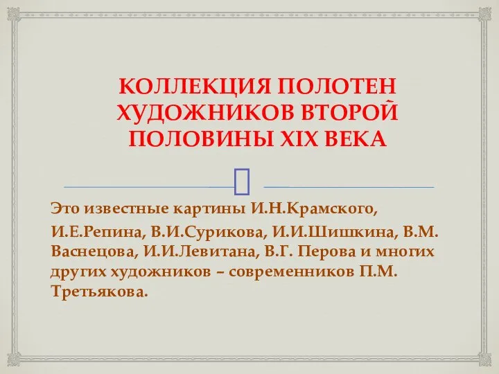 КОЛЛЕКЦИЯ ПОЛОТЕН ХУДОЖНИКОВ ВТОРОЙ ПОЛОВИНЫ XIX ВЕКА Это известные картины И.Н.Крамского, И.Е.Репина,