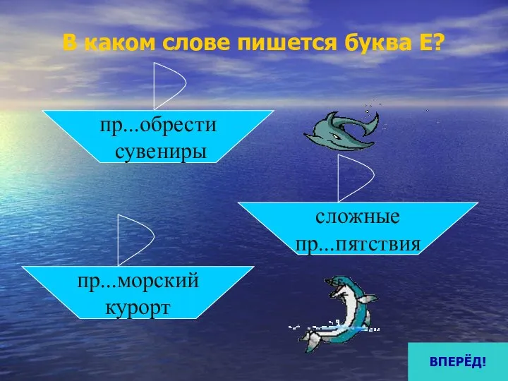 В каком слове пишется буква Е? пр...обрести сувениры пр...морский курорт сложные пр...пятствия ВПЕРЁД!