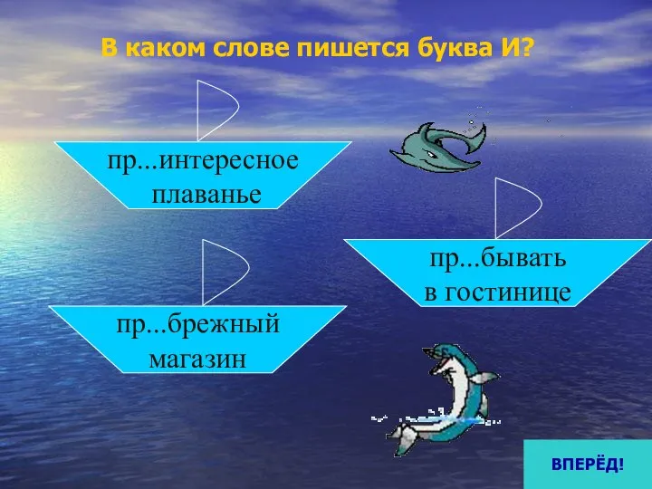 В каком слове пишется буква И? пр...интересное плаванье пр...брежный магазин пр...бывать в гостинице ВПЕРЁД!