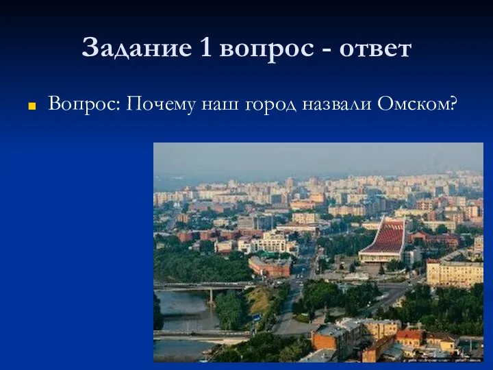 Задание 1 вопрос - ответ Вопрос: Почему наш город назвали Омском?