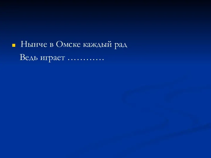 Нынче в Омске каждый рад Ведь играет …………