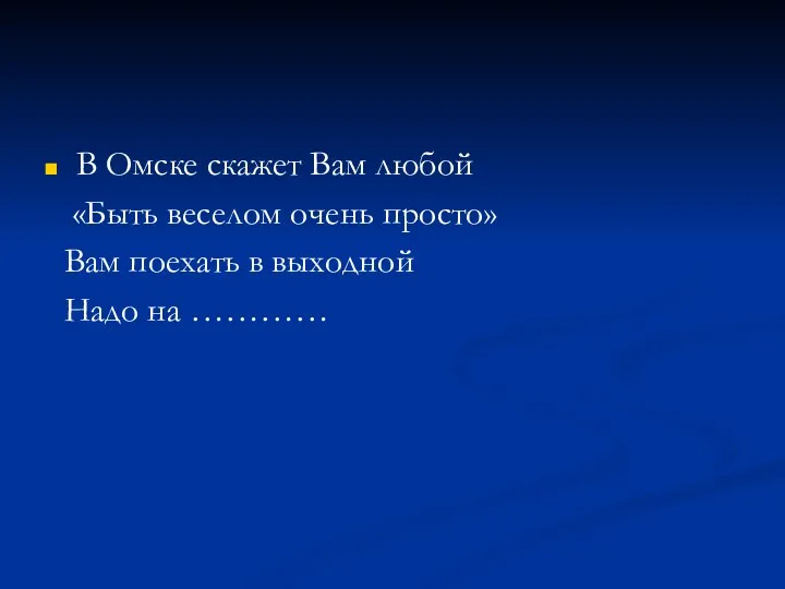 В Омске скажет Вам любой «Быть веселом очень просто» Вам поехать в выходной Надо на …………