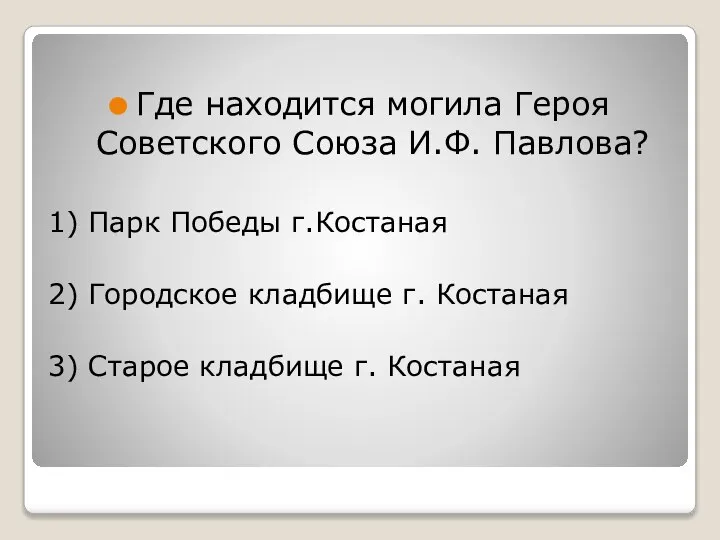 Где находится могила Героя Советского Союза И.Ф. Павлова? 1) Парк Победы г.Костаная