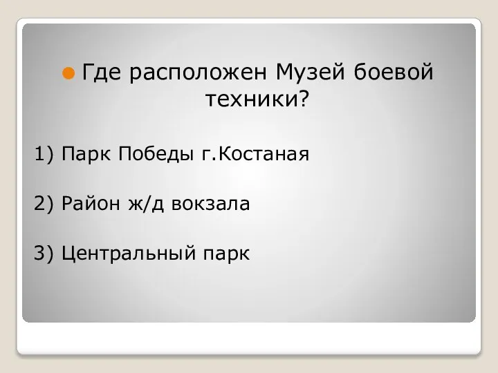 Где расположен Музей боевой техники? 1) Парк Победы г.Костаная 2) Район ж/д вокзала 3) Центральный парк