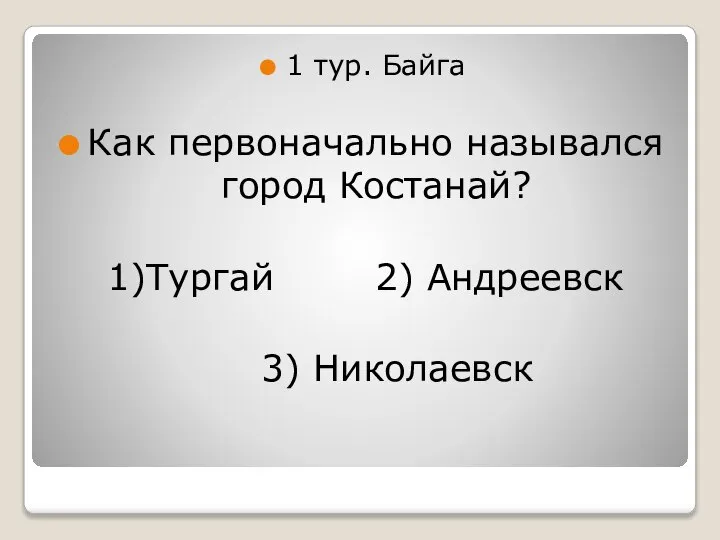 1 тур. Байга Как первоначально назывался город Костанай? 1)Тургай 2) Андреевск 3) Николаевск