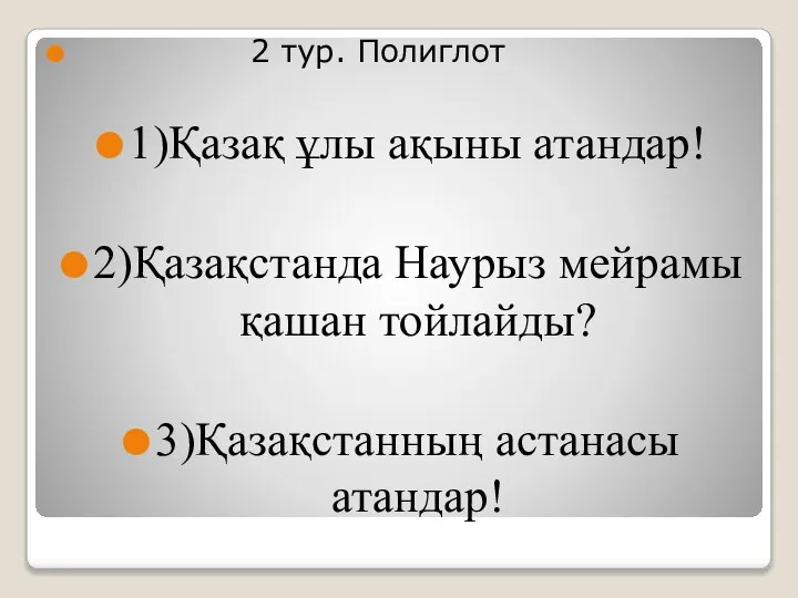 2 тур. Полиглот 1)Қазақ ұлы ақыны атандар! 2)Қазақстанда Наурыз мейрамы қашан тойлайды? 3)Қазақстанның астанасы атандар!