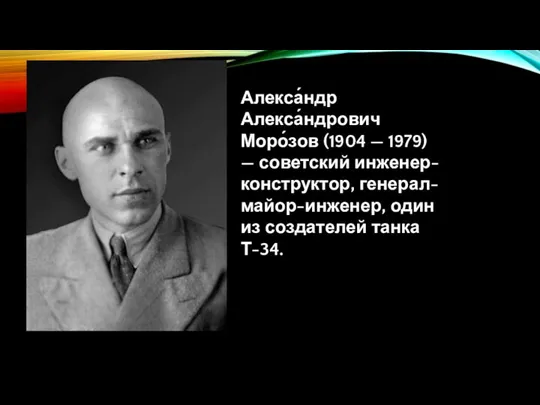 Алекса́ндр Алекса́ндрович Моро́зов (1904 — 1979) — советский инженер-конструктор, генерал-майор-инженер, один из создателей танка Т-34.