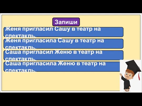 Женя пригласил Сашу в театр на спектакль. Запиши Саша пригласил Женю в