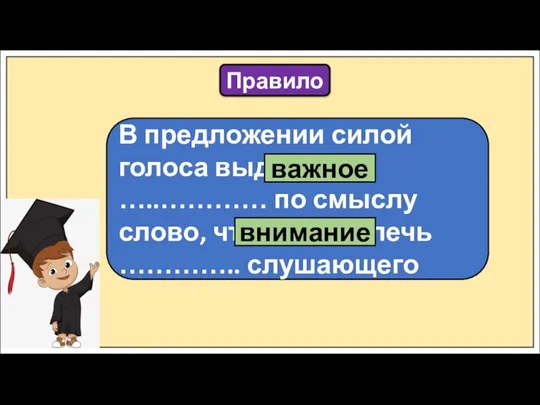 Правило В предложении силой голоса выделяется …..………… по смыслу слово, чтобы привлечь ………….. слушающего важное внимание