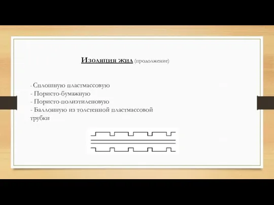 - Сплошную пластмассовую - Пористо-бумажную - Пористо-полиэтиленовую - Баллонную из толстенной пластмассовой трубки Изоляция жил (продолжение)