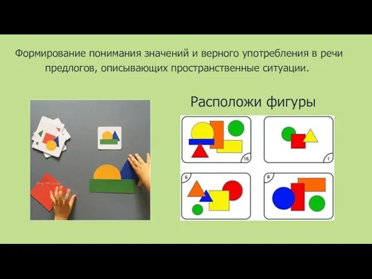 Расположи фигуры Формирование понимания значений и верного употребления в речи предлогов, описывающих пространственные ситуации.