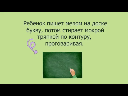 Ребенок пишет мелом на доске букву, потом стирает мокрой тряпкой по контуру, проговаривая.