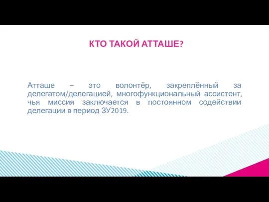 КТО ТАКОЙ АТТАШЕ? Атташе – это волонтёр, закреплённый за делегатом/делегацией, многофункциональный ассистент,