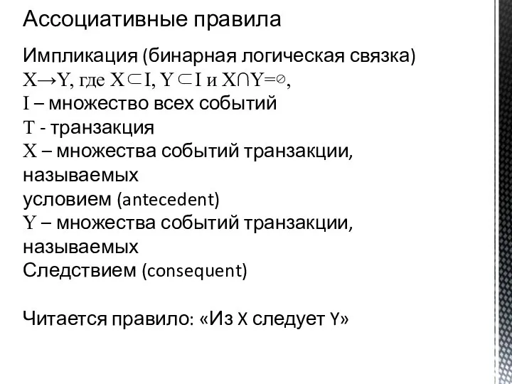 Ассоциативные правила Импликация (бинарная логическая связка) X→Y, где X⊂I, Y⊂I и X∩Y=⊘,