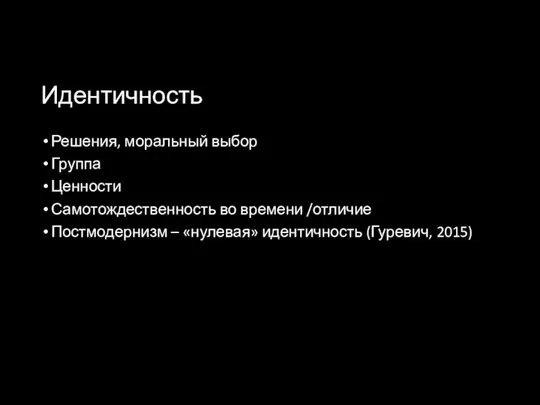 Идентичность Решения, моральный выбор Группа Ценности Самотождественность во времени /отличие Постмодернизм – «нулевая» идентичность (Гуревич, 2015)