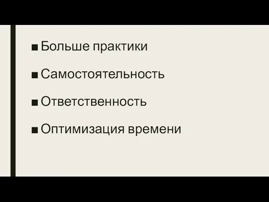 Больше практики Самостоятельность Ответственность Оптимизация времени