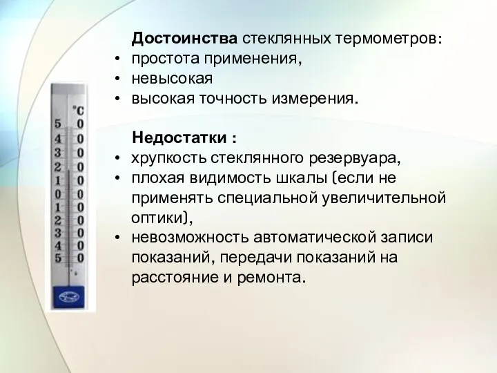 Достоинства стеклянных термометров: простота применения, невысокая высокая точность измерения. Недостатки : хрупкость