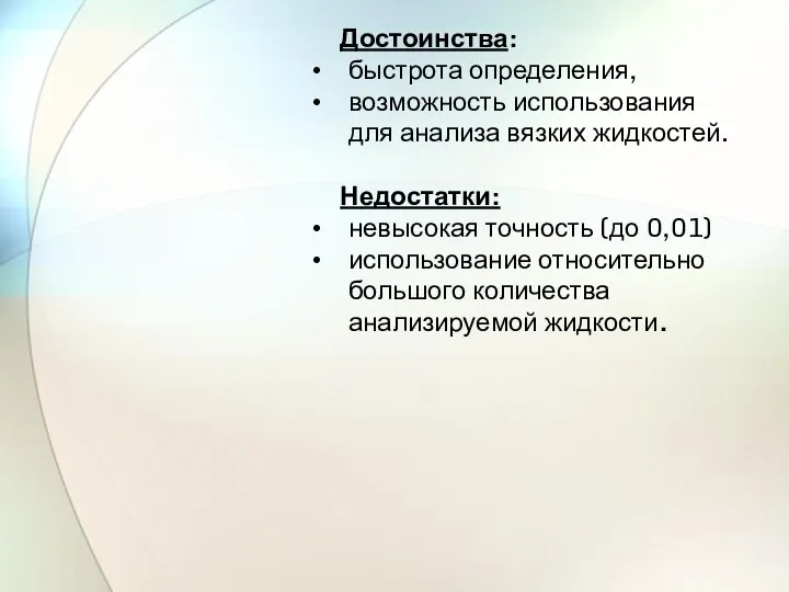 Достоинства: быстрота определения, возможность использования для анализа вязких жидкостей. Недостатки: невысокая точность