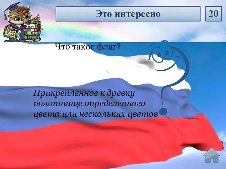 Прикрепленное к древку полотнище определенного цвета или нескольких цветов Что такое флаг? Это интересно 20