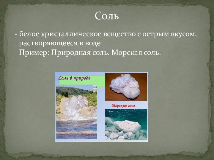 - белое кристаллическое вещество с острым вкусом, растворяющееся в воде Пример: Природная соль. Морская соль. Соль