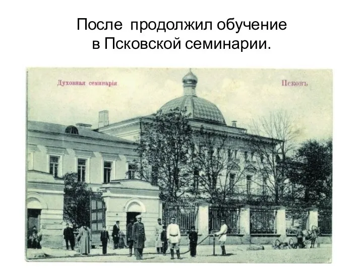 После продолжил обучение в Псковской семинарии.
