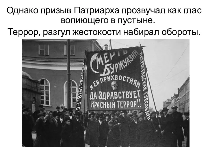 Однако призыв Патриарха прозвучал как глас вопиющего в пустыне. Террор, разгул жестокости набирал обороты.