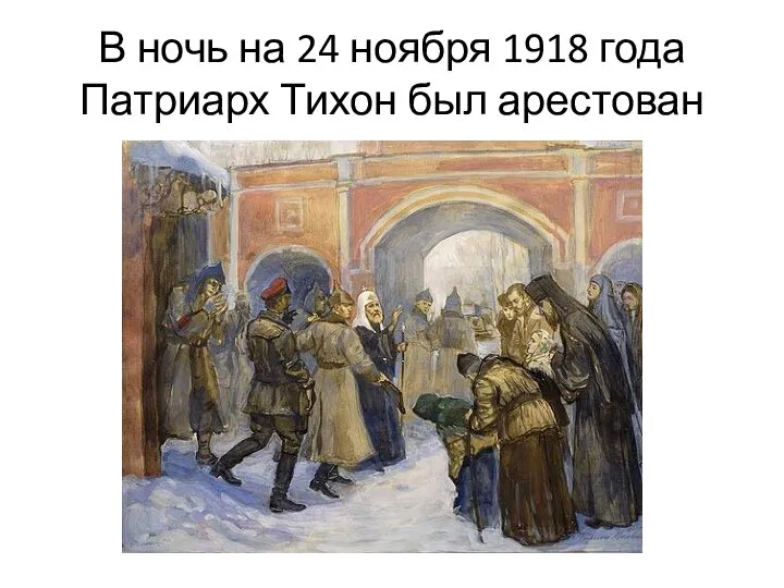 В ночь на 24 ноября 1918 года Патриарх Тихон был арестован