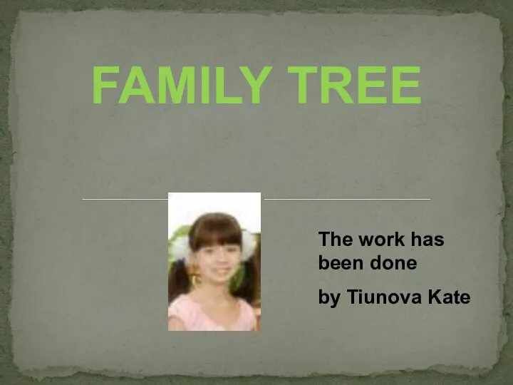 FAMILY TREE The work has been done by Tiunova Kate