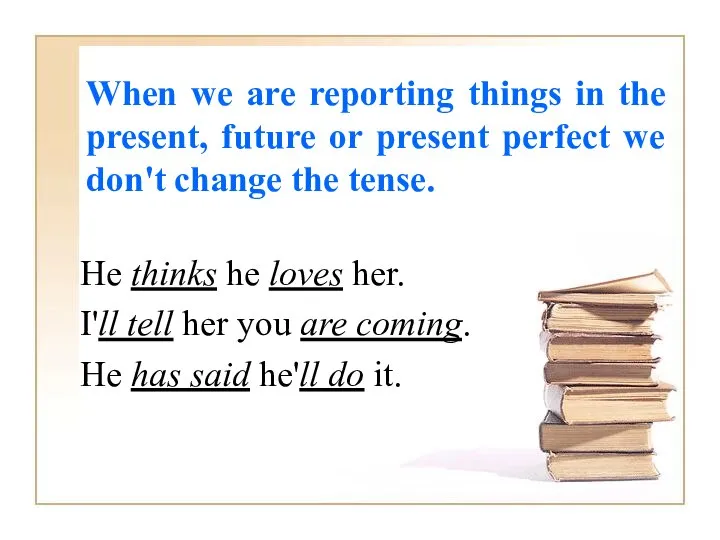 When we are reporting things in the present, future or present perfect